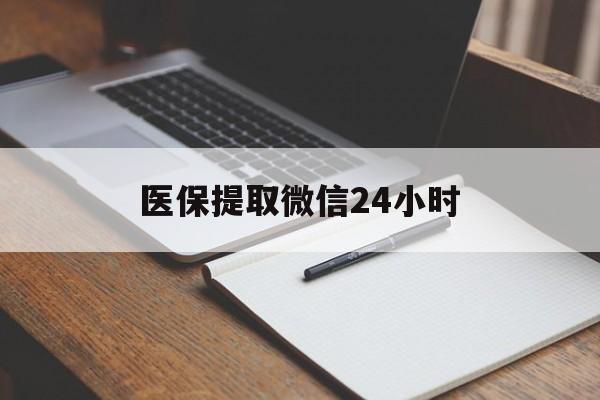 龙岩医保提取微信24小时(医保提现24小时微信中介)