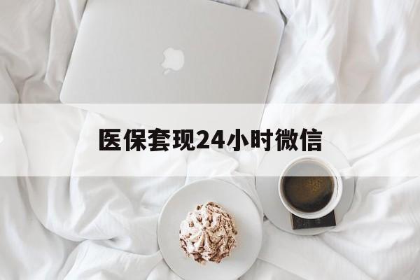 龙岩医保套现24小时微信(医保卡提取现金到微信)