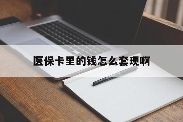 龙岩医保卡里的钱怎么套现啊(医保卡的钱怎么套出来啊)