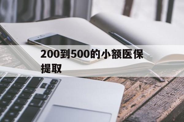 龙岩200到500的小额医保提取(200到500的小额医保提取微信)
