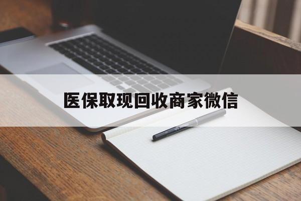 龙岩医保取现回收商家微信(医保回收是什么意思)