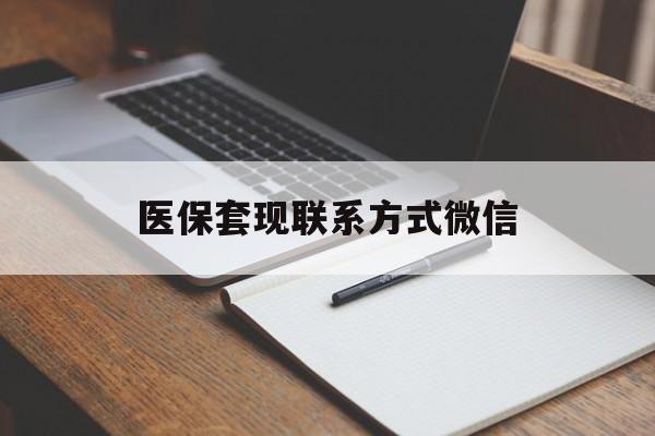 龙岩医保套现联系方式微信(医保套现的联系方式)