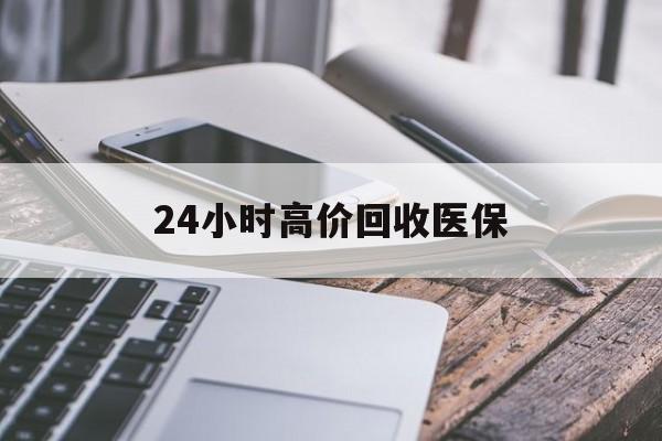 龙岩24小时高价回收医保(24小时高价回收医保无锡)