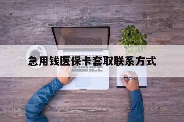 龙岩急用钱医保卡套取联系方式(24小时套医保卡联系方式)