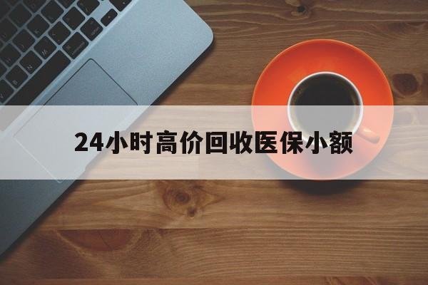 龙岩24小时高价回收医保小额(求一个套医保卡的黄牛)