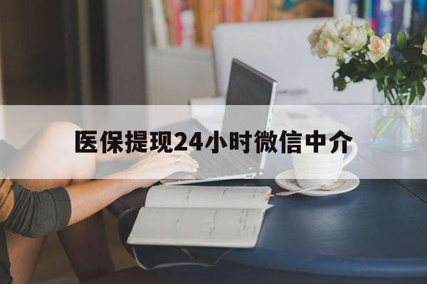 龙岩医保提现24小时微信中介(小额医保300以内提取)