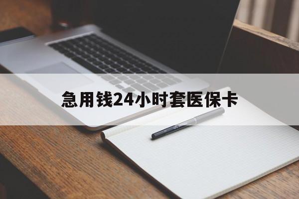 龙岩急用钱24小时套医保卡(医保卡看病怎么报销)