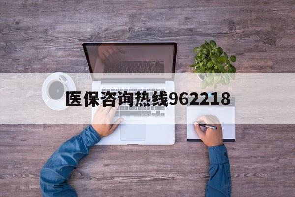 龙岩关于医保咨询热线962218的信息